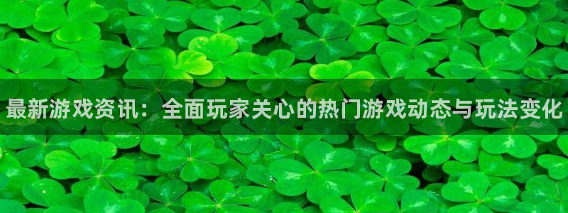 长征娱乐代理登陆：最新游戏资讯：全面玩家关心的热门游戏动态与
