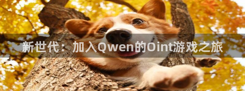 长征娱乐科技：新世代：加入Qwen的Oint游戏之旅