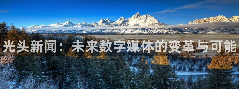 长征娱乐Ii：光头新闻：未来数字媒体的变革与可能