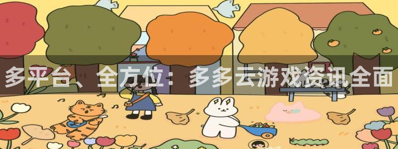 长征娱乐平台官网注册：多平台、全方位：多多云游戏资讯全面