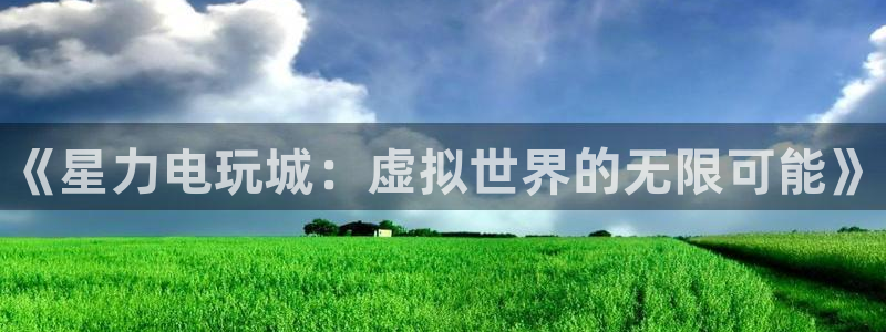 长征娱乐线路测试：《星力电玩城：虚拟世界的无限可能》