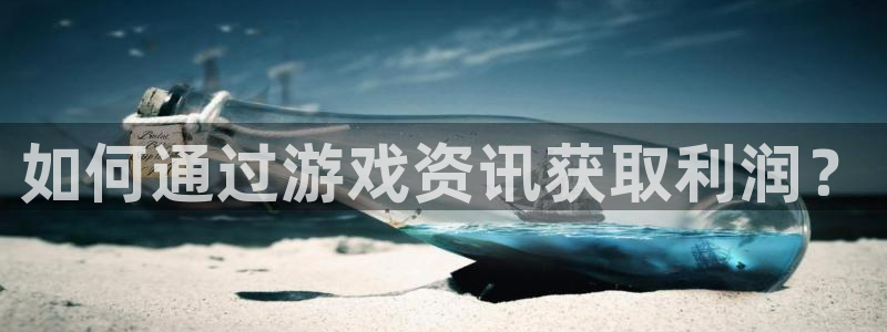 长征娱乐网页登录入口官网：如何通过游戏资讯获取利润？