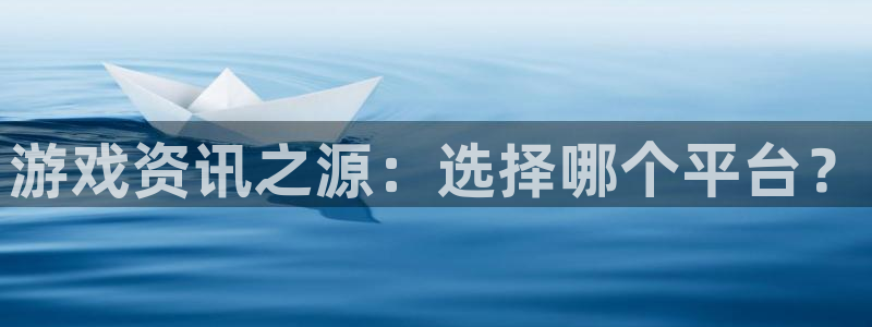 长征娱乐注册测速：游戏资讯之源：选择哪个平台？