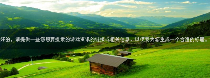 长征娱乐升级5994月：好的，请提供一些您想要搜索的游戏资讯