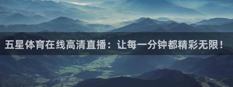 球友体育官网：五星体育在线高清直播：让每一分钟都精彩无限！