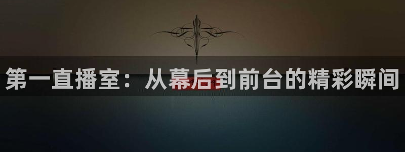 球友体育：第一直播室：从幕后到前台的精彩瞬间