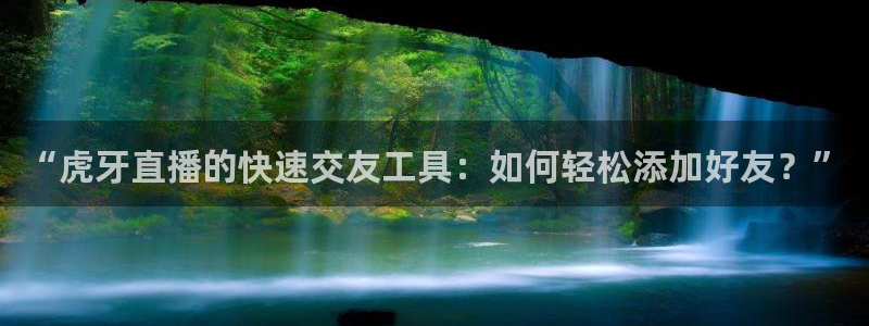 球友直播：“虎牙直播的快速交友工具：如何轻松添加好友？”