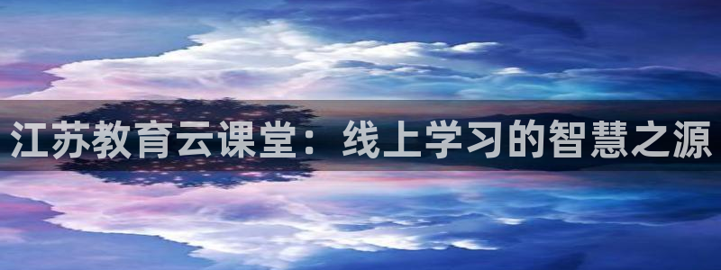 球友直播：江苏教育云课堂：线上学习的智慧之源