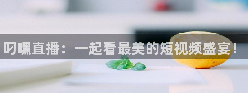 球友直播官网：叼嘿直播：一起看最美的短视频盛宴！