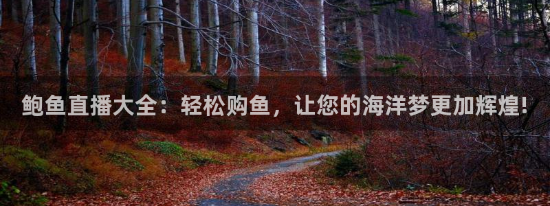 球友直播下载：鲍鱼直播大全：轻松购鱼，让您的海洋梦更加辉煌!