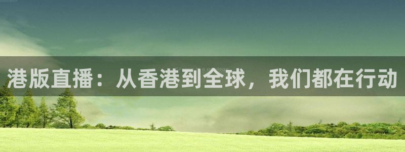 球友体育直播：港版直播：从香港到全球，我们都在行动