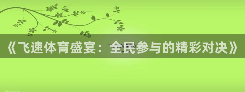 球友体育在线直播观看：《飞速体育盛宴：全民参与的精彩对决》